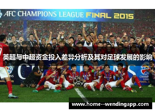 英超与中超资金投入差异分析及其对足球发展的影响 英超与中超资金投入差异分析及其对足球发展的影响