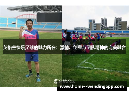 英格兰快乐足球的魅力所在：激情、创意与团队精神的完美融合