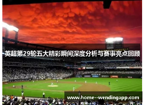 英超第29轮五大精彩瞬间深度分析与赛事亮点回顾