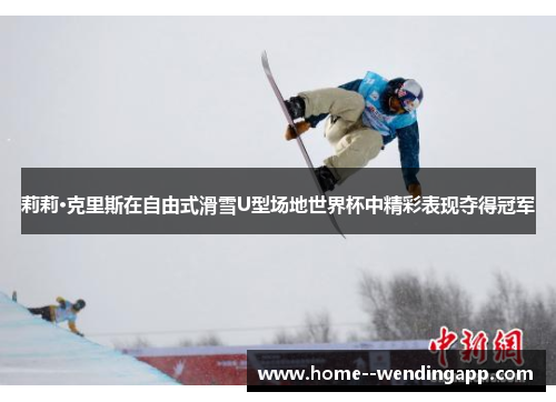 莉莉·克里斯在自由式滑雪U型场地世界杯中精彩表现夺得冠军