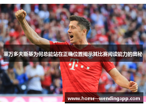 莱万多夫斯基为何总能站在正确位置揭示其比赛阅读能力的奥秘