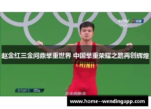 赵金红三金问鼎举重世界 中国举重荣耀之路再创辉煌 赵金红三金问鼎举重世界 中国举重荣耀之路再创辉煌