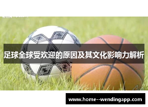 足球全球受欢迎的原因及其文化影响力解析 足球全球受欢迎的原因及其文化影响力解析