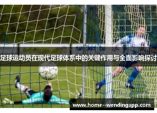 足球运动员在现代足球体系中的关键作用与全面影响探讨 足球运动员在现代足球体系中的关键作用与全面影响探讨