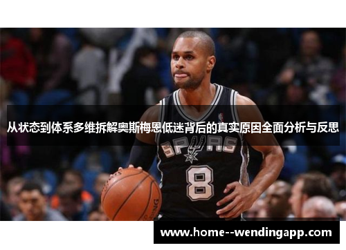 从状态到体系多维拆解奥斯梅恩低迷背后的真实原因全面分析与反思 从状态到体系多维拆解奥斯梅恩低迷背后的真实原因全面分析与反思