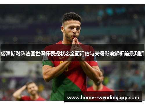 努涅斯对阵法国世俱杯表现状态全面评估与关键影响解析前景判断