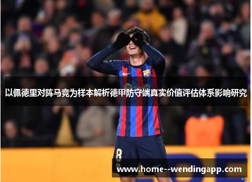 以佩德里对阵马竞为样本解析德甲防守端真实价值评估体系影响研究 以佩德里对阵马竞为样本解析德甲防守端真实价值评估体系影响研究
