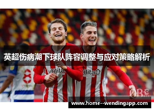 英超伤病潮下球队阵容调整与应对策略解析 英超伤病潮下球队阵容调整与应对策略解析