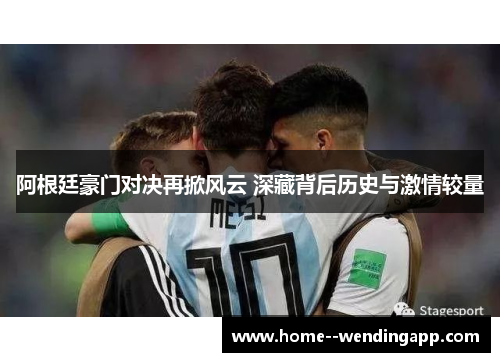 阿根廷豪门对决再掀风云 深藏背后历史与激情较量 阿根廷豪门对决再掀风云 深藏背后历史与激情较量