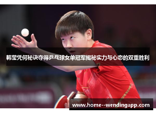 韩莹凭何秘诀夺得乒乓球女单冠军揭秘实力与心态的双重胜利 韩莹凭何秘诀夺得乒乓球女单冠军揭秘实力与心态的双重胜利