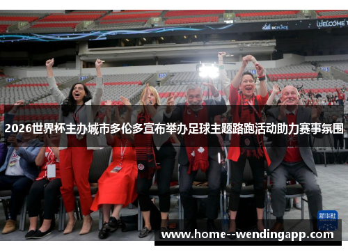 2026世界杯主办城市多伦多宣布举办足球主题路跑活动助力赛事氛围