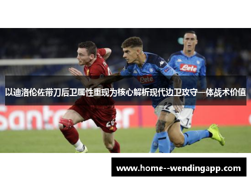 以迪洛伦佐带刀后卫属性重现为核心解析现代边卫攻守一体战术价值