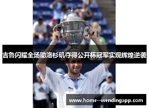 吉鲁闪耀全场助洛杉矶夺得公开杯冠军实现辉煌逆袭