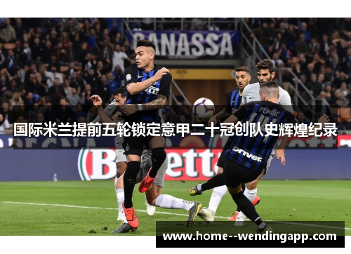 国际米兰提前五轮锁定意甲二十冠创队史辉煌纪录