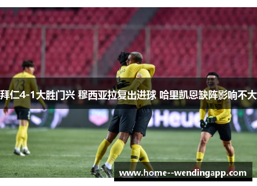 拜仁4-1大胜门兴 穆西亚拉复出进球 哈里凯恩缺阵影响不大