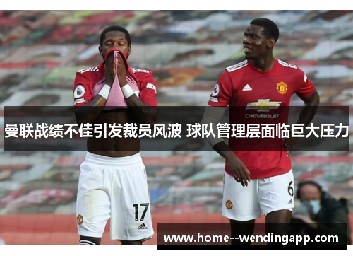 曼联战绩不佳引发裁员风波 球队管理层面临巨大压力