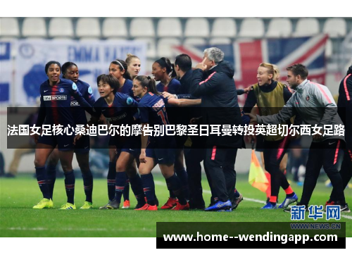 法国女足核心桑迪巴尔的摩告别巴黎圣日耳曼转投英超切尔西女足路