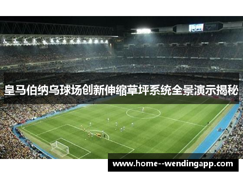 皇马伯纳乌球场创新伸缩草坪系统全景演示揭秘