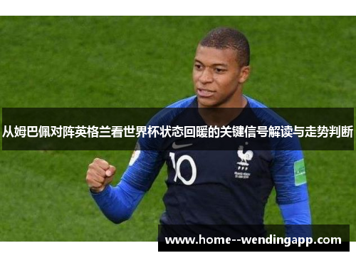 从姆巴佩对阵英格兰看世界杯状态回暖的关键信号解读与走势判断