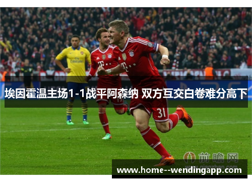 埃因霍温主场1-1战平阿森纳 双方互交白卷难分高下