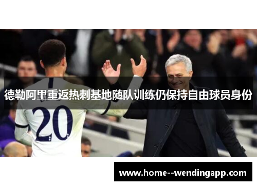 德勒阿里重返热刺基地随队训练仍保持自由球员身份