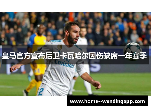 皇马官方宣布后卫卡瓦哈尔因伤缺席一年赛季 