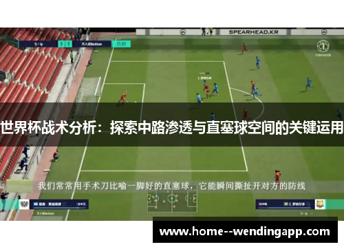 世界杯战术分析:探索中路渗透与直塞球空间的关键运用 世界杯战术分析:探索中路渗透与直塞球空间的关键运用