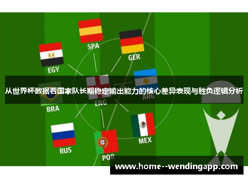 从世界杯数据看国家队长期稳定输出能力的核心差异表现与胜负逻辑分析