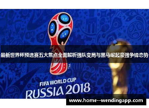 最新世界杯预选赛五大焦点全面解析强队变局与黑马崛起豪强争锋态势 最新世界杯预选赛五大焦点全面解析强队变局与黑马崛起豪强争锋态势