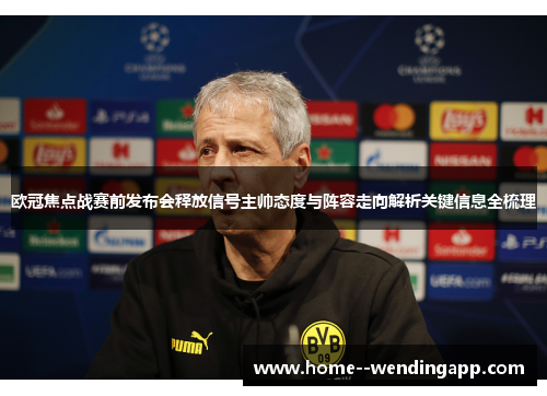 欧冠焦点战赛前发布会释放信号主帅态度与阵容走向解析关键信息全梳理 欧冠焦点战赛前发布会释放信号主帅态度与阵容走向解析关键信息全梳理