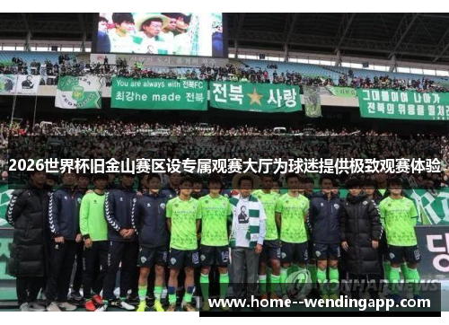2026世界杯旧金山赛区设专属观赛大厅为球迷提供极致观赛体验 2026世界杯旧金山赛区设专属观赛大厅为球迷提供极致观赛体验