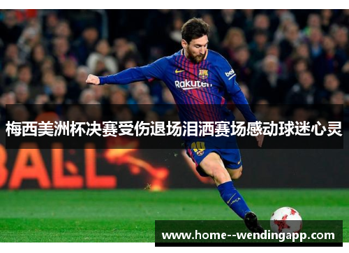 梅西美洲杯决赛受伤退场泪洒赛场感动球迷心灵