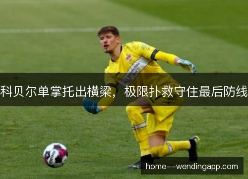 科贝尔单掌托出横梁，极限扑救守住最后防线